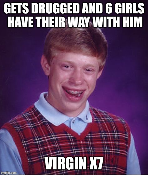 When will he finally loose it? | GETS DRUGGED AND 6 GIRLS HAVE THEIR WAY WITH HIM; VIRGIN X7 | image tagged in memes,bad luck brian,girls,virgin | made w/ Imgflip meme maker