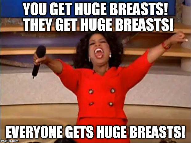 Oprah You Get A Meme | YOU GET HUGE BREASTS! 
THEY GET HUGE BREASTS! EVERYONE GETS HUGE BREASTS! | image tagged in memes,oprah you get a | made w/ Imgflip meme maker