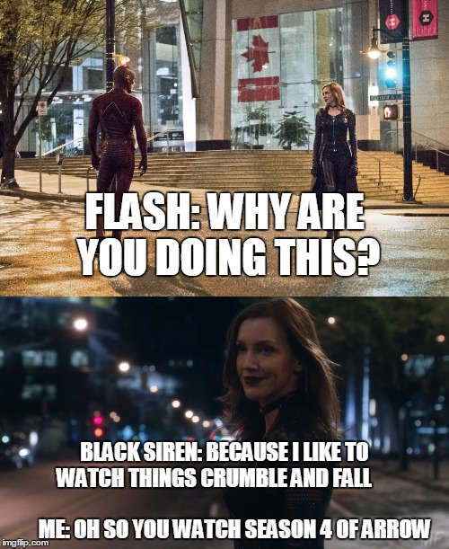 FLASH: WHY ARE YOU DOING THIS? BLACK SIREN: BECAUSE I LIKE TO WATCH THINGS CRUMBLE AND FALL
                                              ME: OH SO YOU WATCH SEASON 4 OF ARROW | image tagged in the flash,arrow,season 4,barry allen,memes,so true memes | made w/ Imgflip meme maker