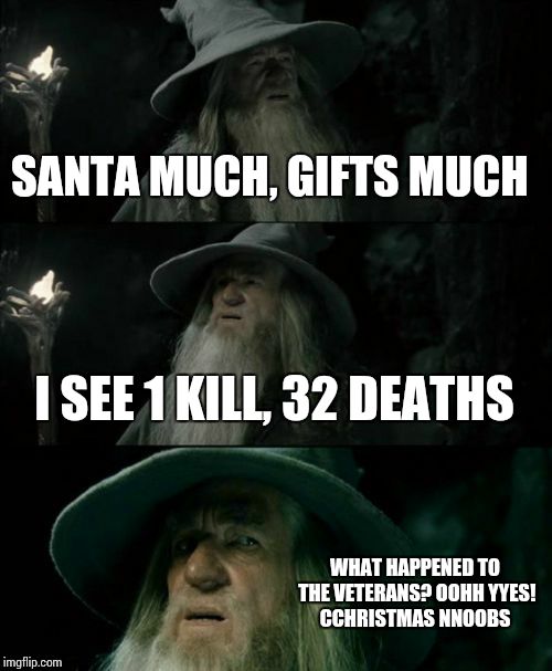 Confused Gandalf | SANTA MUCH, GIFTS MUCH; I SEE 1 KILL, 32 DEATHS; WHAT HAPPENED TO THE VETERANS? OOHH YYES! CCHRISTMAS NNOOBS | image tagged in memes,confused gandalf | made w/ Imgflip meme maker