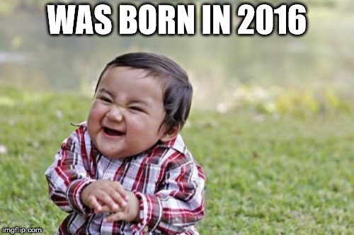 Evil Toddler | WAS BORN IN 2016 | image tagged in memes,evil toddler | made w/ Imgflip meme maker