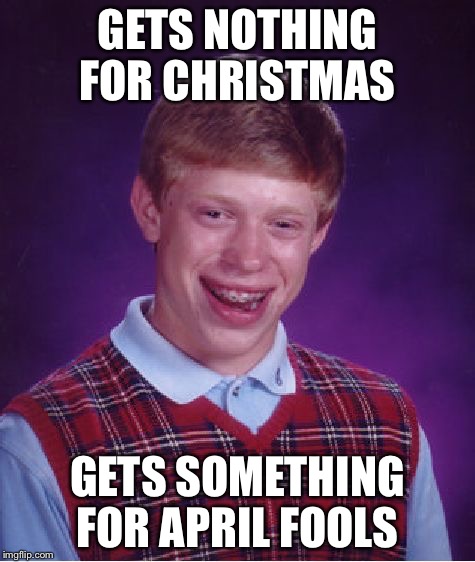 Bad Luck Brian Meme | GETS NOTHING FOR CHRISTMAS; GETS SOMETHING FOR APRIL FOOLS | image tagged in memes,bad luck brian | made w/ Imgflip meme maker
