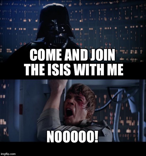 Star Wars No Meme | COME AND JOIN THE ISIS WITH ME; NOOOOO! | image tagged in memes,star wars no | made w/ Imgflip meme maker