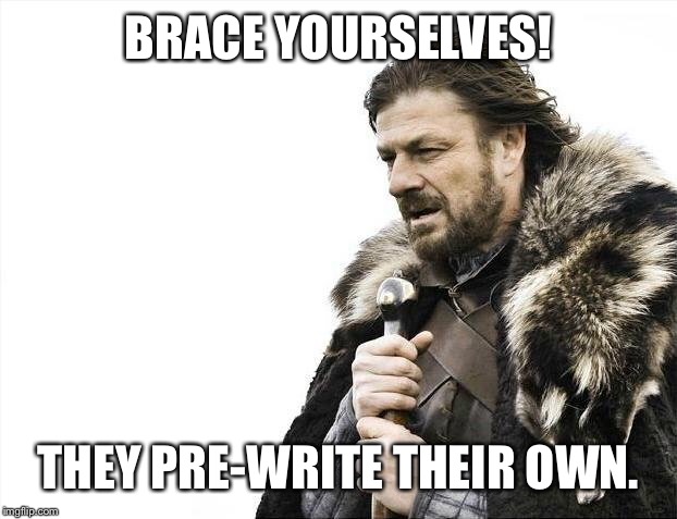 Brace Yourselves X is Coming Meme | BRACE YOURSELVES! THEY PRE-WRITE THEIR OWN. | image tagged in memes,brace yourselves x is coming | made w/ Imgflip meme maker