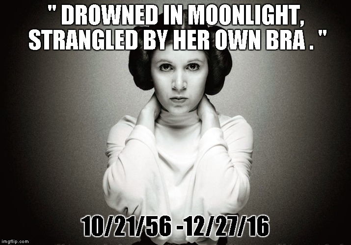 There's no underwear in space | " DROWNED IN MOONLIGHT, STRANGLED BY HER OWN BRA . "; 10/21/56 -12/27/16 | image tagged in carrie fisher hd,star wars,george lucas | made w/ Imgflip meme maker