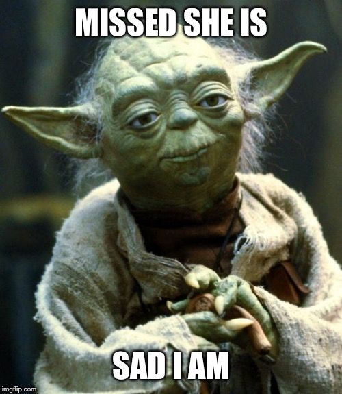 Star Wars Yoda Meme | MISSED SHE IS SAD I AM | image tagged in memes,star wars yoda | made w/ Imgflip meme maker