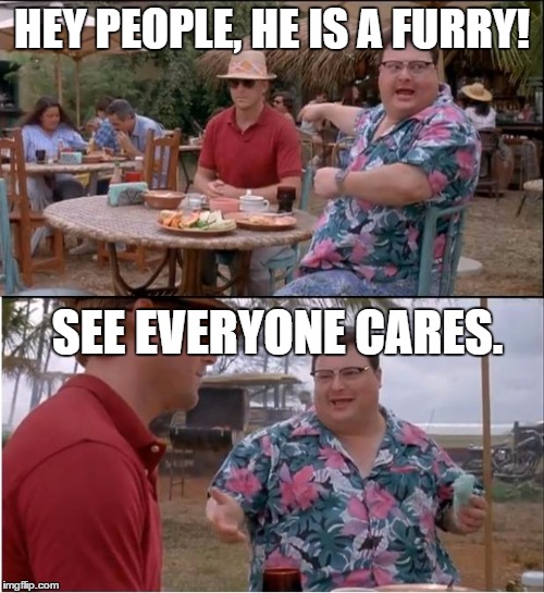 My life right now | HEY PEOPLE, HE IS A FURRY! SEE EVERYONE CARES. | image tagged in memes,see nobody cares,furry,why did i make this | made w/ Imgflip meme maker
