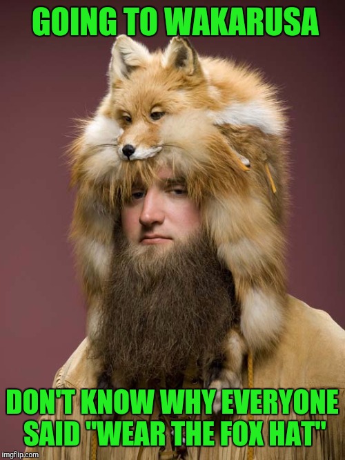 Going to visit my boyhood home.  | GOING TO WAKARUSA; DON'T KNOW WHY EVERYONE SAID "WEAR THE FOX HAT" | image tagged in wakarusa,indiana,fox hat,pun | made w/ Imgflip meme maker