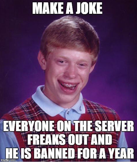 Bad Luck Brian | MAKE A JOKE; EVERYONE ON THE SERVER FREAKS OUT AND HE IS BANNED FOR A YEAR | image tagged in memes,bad luck brian | made w/ Imgflip meme maker