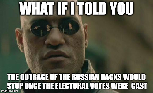 Matrix Morpheus | WHAT IF I TOLD YOU; THE OUTRAGE OF THE RUSSIAN HACKS WOULD STOP ONCE THE ELECTORAL VOTES WERE  CAST | image tagged in memes,matrix morpheus | made w/ Imgflip meme maker