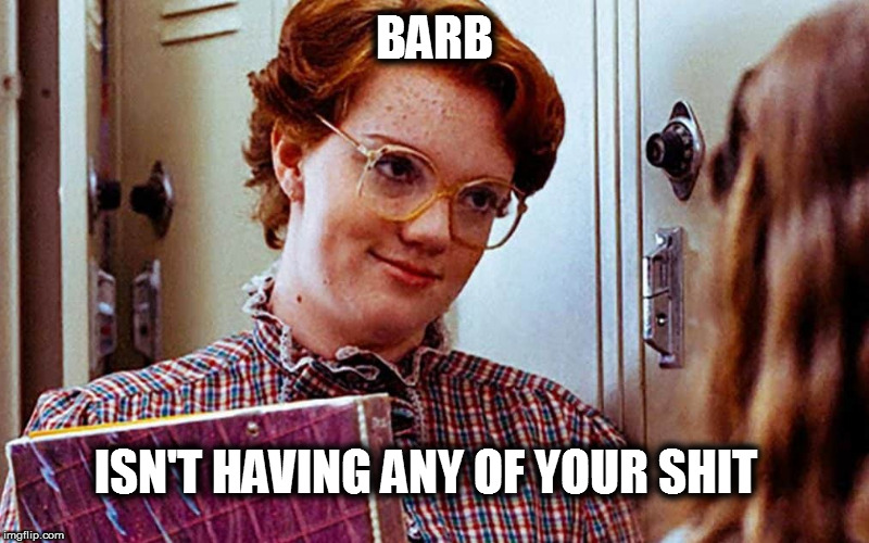 Barb | BARB; ISN'T HAVING ANY OF YOUR SHIT | image tagged in stranger things,bullshit,fuck this shit | made w/ Imgflip meme maker