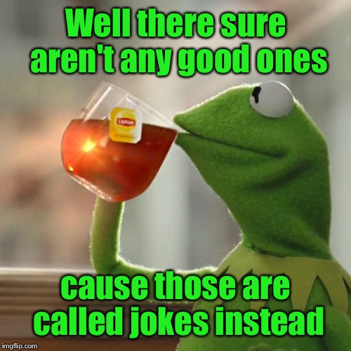 But That's None Of My Business Meme | Well there sure aren't any good ones cause those are called jokes instead | image tagged in memes,but thats none of my business,kermit the frog | made w/ Imgflip meme maker