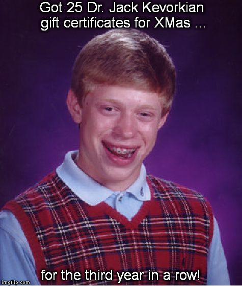 The Life of Brian | Got 25 Dr. Jack Kevorkian gift certificates for XMas ... for the third year in a row! | image tagged in memes,bad luck brian | made w/ Imgflip meme maker
