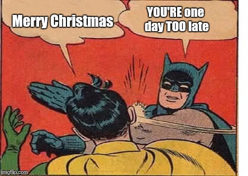 Merry Christmas YOU'RE one day TOO late | made w/ Imgflip meme maker