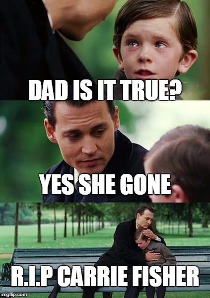 Finding Neverland Meme | DAD IS IT TRUE? YES SHE GONE; R.I.P CARRIE FISHER | image tagged in memes,finding neverland | made w/ Imgflip meme maker