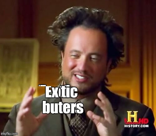 Ancient Aliens Meme | Exotic butters | image tagged in memes,ancient aliens | made w/ Imgflip meme maker