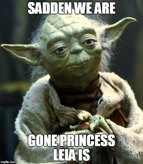 Star Wars Yoda | SADDEN WE ARE; GONE PRINCESS LEIA IS | image tagged in memes,star wars yoda | made w/ Imgflip meme maker