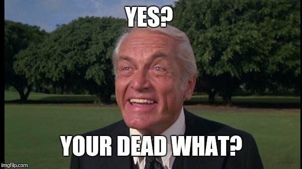 Caddyshack- Ted knight 2 | YES? YOUR DEAD WHAT? | image tagged in caddyshack- ted knight 2 | made w/ Imgflip meme maker