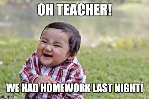 Evil Toddler Meme | OH TEACHER! WE HAD HOMEWORK LAST NIGHT! | image tagged in memes,evil toddler | made w/ Imgflip meme maker