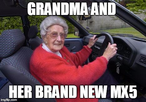 Old people, driving | GRANDMA AND; HER BRAND NEW MX5 | image tagged in old people driving | made w/ Imgflip meme maker