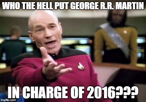 Picard Wtf | WHO THE HELL PUT GEORGE R.R. MARTIN; IN CHARGE OF 2016??? | image tagged in memes,picard wtf | made w/ Imgflip meme maker
