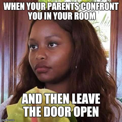 Annoyed black woman | WHEN YOUR PARENTS CONFRONT YOU IN YOUR ROOM; AND THEN LEAVE THE DOOR OPEN | image tagged in annoyed black woman | made w/ Imgflip meme maker