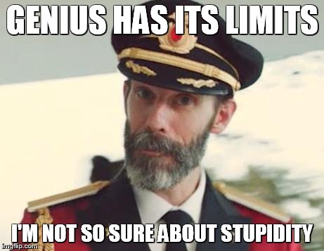 Attention! | GENIUS HAS ITS LIMITS; I'M NOT SO SURE ABOUT STUPIDITY | image tagged in captain obvious,funny memes | made w/ Imgflip meme maker