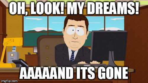Aaaaand Its Gone | OH, LOOK! MY DREAMS! AAAAAND ITS GONE | image tagged in memes,aaaaand its gone | made w/ Imgflip meme maker