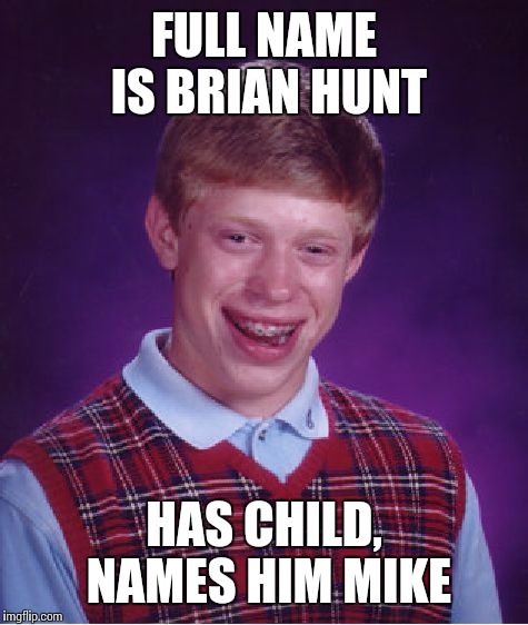 Consider many things when deciding what to name your children. | FULL NAME IS BRIAN HUNT; HAS CHILD, NAMES HIM MIKE | image tagged in memes,bad luck brian | made w/ Imgflip meme maker