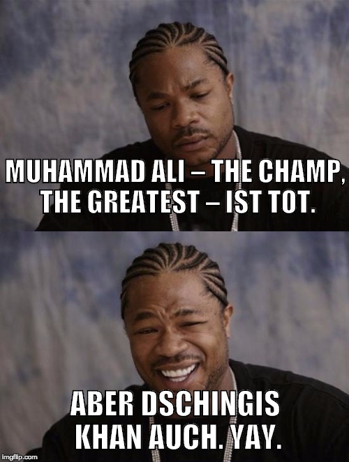 MUHAMMAD ALI – THE CHAMP, THE GREATEST – IST TOT. ABER DSCHINGIS KHAN AUCH. YAY. | made w/ Imgflip meme maker