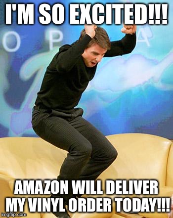 super excited  | I'M SO EXCITED!!! AMAZON WILL DELIVER MY VINYL ORDER TODAY!!! | image tagged in super excited | made w/ Imgflip meme maker