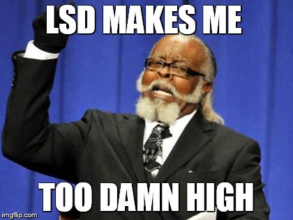 
True Story | LSD MAKES ME; TOO DAMN HIGH | image tagged in memes,too damn high,drugs,funny | made w/ Imgflip meme maker