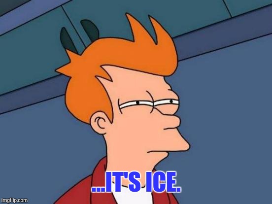Futurama Fry Meme | ...IT'S ICE. | image tagged in memes,futurama fry | made w/ Imgflip meme maker