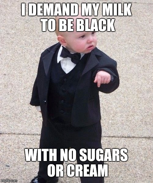 Baby Godfather Meme | I DEMAND MY MILK TO BE BLACK; WITH NO SUGARS OR CREAM | image tagged in memes,baby godfather | made w/ Imgflip meme maker