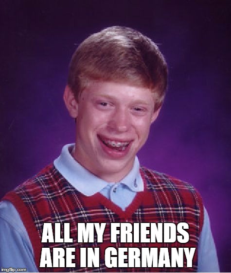 Bad Luck Brian Meme | ALL MY FRIENDS ARE IN GERMANY | image tagged in memes,bad luck brian | made w/ Imgflip meme maker