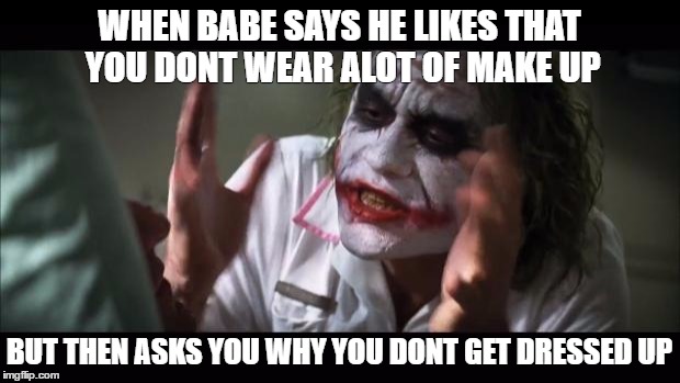 And everybody loses their minds Meme | WHEN BABE SAYS HE LIKES THAT YOU DONT WEAR ALOT OF MAKE UP; BUT THEN ASKS YOU WHY YOU DONT GET DRESSED UP | image tagged in memes,and everybody loses their minds | made w/ Imgflip meme maker