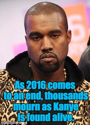 kanye west lol | As 2016 comes to an end, thousands mourn as Kanye is found alive. | image tagged in kanye west lol | made w/ Imgflip meme maker