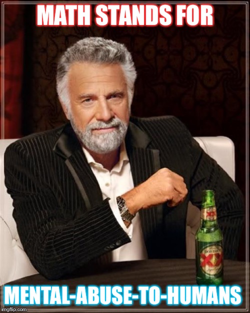 The Most Interesting Man In The World | MATH STANDS FOR; MENTAL-ABUSE-TO-HUMANS | image tagged in memes,the most interesting man in the world | made w/ Imgflip meme maker