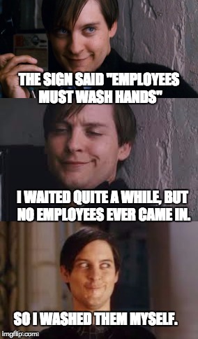 Bad Pun Maguire | THE SIGN SAID "EMPLOYEES MUST WASH HANDS"; I WAITED QUITE A WHILE, BUT NO EMPLOYEES EVER CAME IN. SO I WASHED THEM MYSELF. | image tagged in bad pun maguire | made w/ Imgflip meme maker