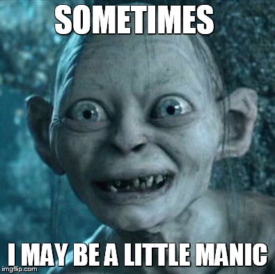 Read My Lips | SOMETIMES; I MAY BE A LITTLE MANIC | image tagged in memes,gollum | made w/ Imgflip meme maker