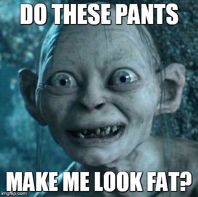 Mr. Suave | DO THESE PANTS; MAKE ME LOOK FAT? | image tagged in memes,gollum,funny,fat | made w/ Imgflip meme maker