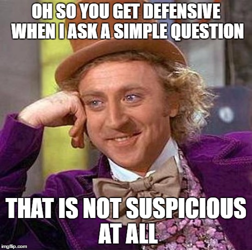 Creepy Condescending Wonka | OH SO YOU GET DEFENSIVE WHEN I ASK A SIMPLE QUESTION; THAT IS NOT SUSPICIOUS AT ALL | image tagged in memes,creepy condescending wonka | made w/ Imgflip meme maker