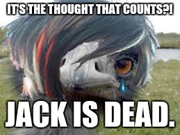 Emu Emu | IT'S THE THOUGHT THAT COUNTS?! JACK IS DEAD. | image tagged in emu emu | made w/ Imgflip meme maker