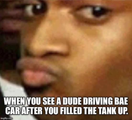 When Bae cheating  | WHEN YOU SEE A DUDE DRIVING BAE CAR AFTER YOU FILLED THE TANK UP. | image tagged in cheaters | made w/ Imgflip meme maker