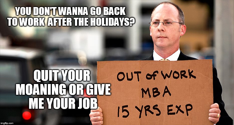 QUIT YOUR MOANING | YOU DON'T WANNA GO BACK TO WORK 
AFTER THE HOLIDAYS? QUIT YOUR MOANING OR GIVE ME YOUR JOB | image tagged in meme,work,no work | made w/ Imgflip meme maker