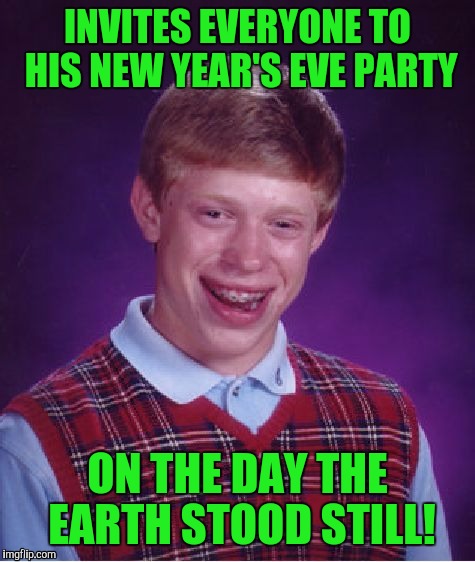 It's going to be 2016 forever! | INVITES EVERYONE TO HIS NEW YEAR'S EVE PARTY; ON THE DAY THE EARTH STOOD STILL! | image tagged in memes,bad luck brian | made w/ Imgflip meme maker