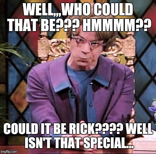 The Church Lady | WELL,,,WHO COULD THAT BE??? HMMMM?? COULD IT BE RICK????
WELL ISN'T THAT SPECIAL... | image tagged in the church lady | made w/ Imgflip meme maker