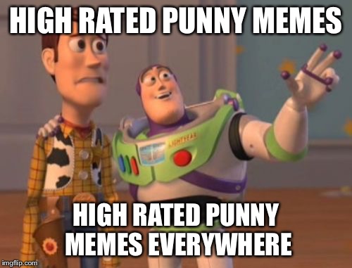 X, X Everywhere | HIGH RATED PUNNY MEMES; HIGH RATED PUNNY MEMES EVERYWHERE | image tagged in memes,x x everywhere | made w/ Imgflip meme maker