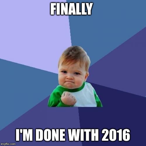 Success Kid | FINALLY; I'M DONE WITH 2016 | image tagged in memes,success kid | made w/ Imgflip meme maker