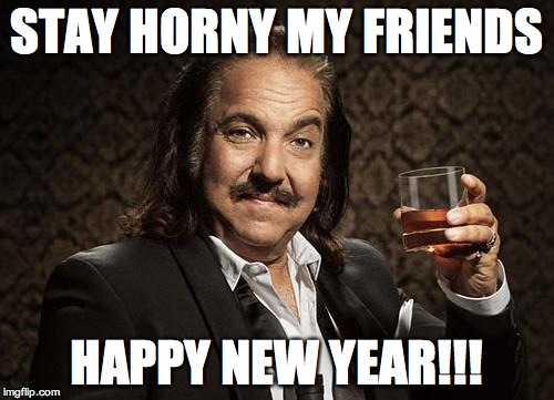 ron jeremy | STAY HORNY MY FRIENDS; HAPPY NEW YEAR!!! | image tagged in ron jeremy | made w/ Imgflip meme maker